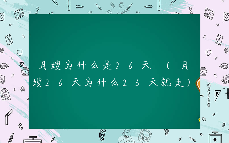 月嫂为什么是26天 (月嫂26天为什么25天就走)